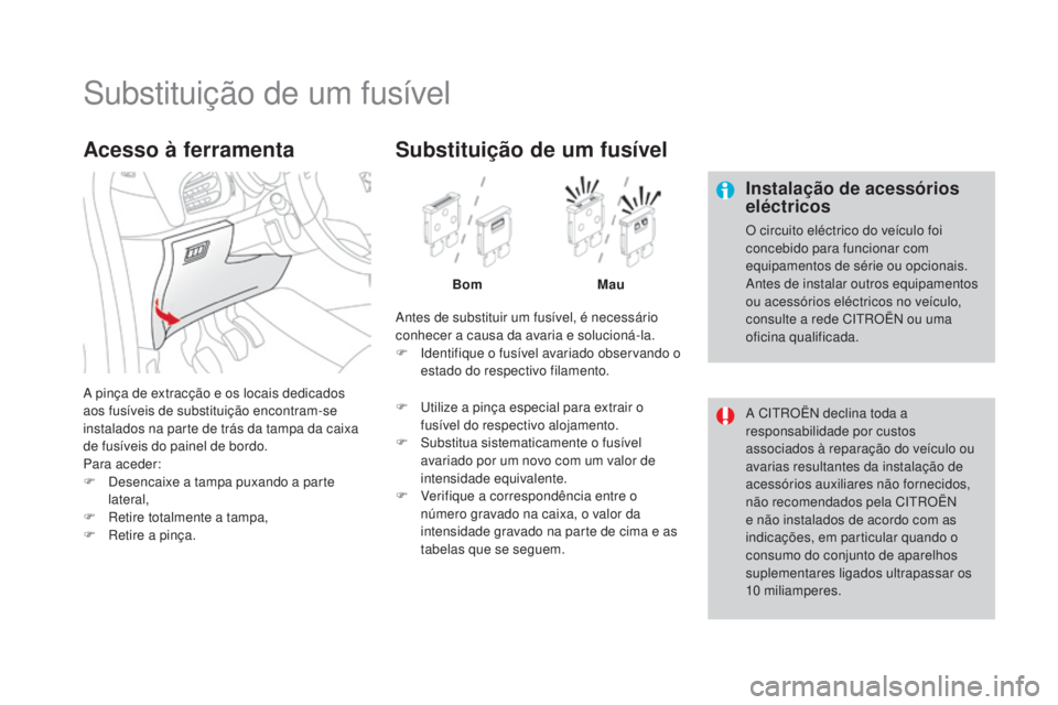 CITROEN DS3 2017  Manual do condutor (in Portuguese) DS3_pt_Chap08_info-pratiques_ed02-2015
Substituição de um fusível
Instalação de acessórios 
eléctricos
O circuito eléctrico do veículo foi 
concebido para funcionar com 
equipamentos de séri