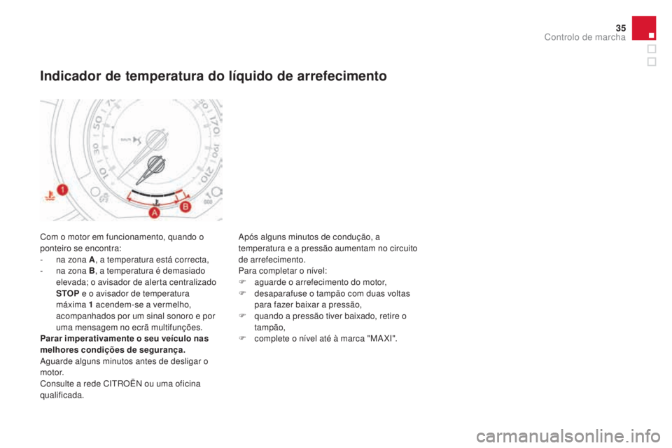 CITROEN DS3 2017  Manual do condutor (in Portuguese) 35
DS3_pt_Chap01_controle-de-marche_ed02-2015
Com o motor em funcionamento, quando o 
ponteiro se encontra:
-
 na z
ona A, a temperatura está correcta,
-
 na z

ona B, a temperatura é demasiado 
ele