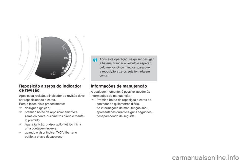 CITROEN DS3 2017  Manual do condutor (in Portuguese) DS3_pt_Chap01_controle-de-marche_ed02-2015
Reposição a zeros do indicador 
de revisão
Após cada revisão, o indicador de revisão deve 
ser reposicionado a zeros.
Para o fazer, eis o procedimento: