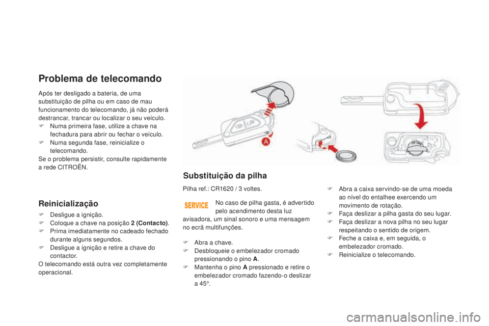 CITROEN DS3 2017  Manual do condutor (in Portuguese) DS3_pt_Chap02_ouvertures_ed02-2015
Após ter desligado a bateria, de uma 
substituição de pilha ou em caso de mau 
funcionamento do telecomando, já não poderá 
destrancar, trancar ou localizar o 