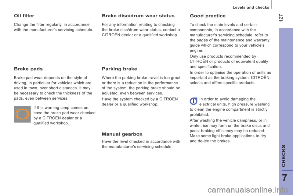 Citroen JUMPER 2014 2.G Owners Manual    Levels  and  checks   
 127
7
CHECKS
JUMPER-PAPIER_EN_CHAP07_VERIFICATIONS_ED01-2014
  Manual  gearbox 
 Have the level checked in accordance with 
the manufacturers servicing schedule.  
  Good  