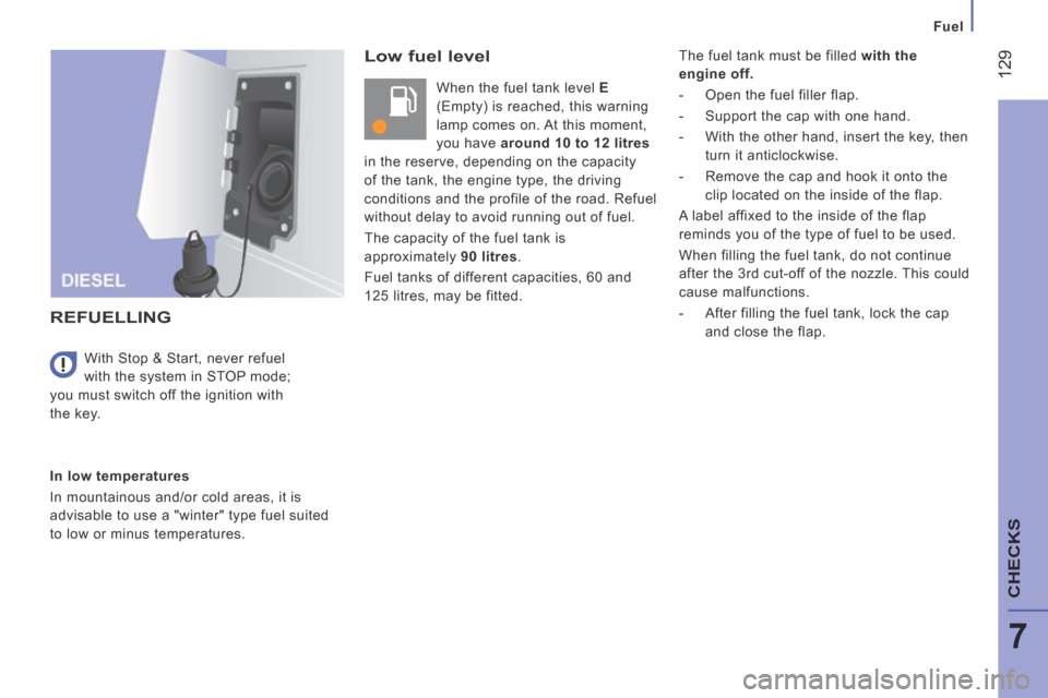 Citroen JUMPER 2014 2.G Owners Guide    Fuel   
 129
7
CHECKS
JUMPER-PAPIER_EN_CHAP07_VERIFICATIONS_ED01-2014
  Low  fuel  level 
 When the fuel tank level  E  
(Empty) is reached, this warning 
lamp comes on. At this moment, 
you have  