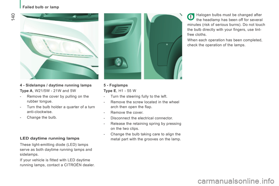 Citroen JUMPER 2014 2.G Owners Manual    Failed  bulb  or  lamp   
 140
JUMPER-PAPIER_EN_CHAP08_AIDE RAPIDE_ED01-2014
  Halogen bulbs must be changed after 
the headlamp has been off for several 
minutes (risk of serious burns). Do not to