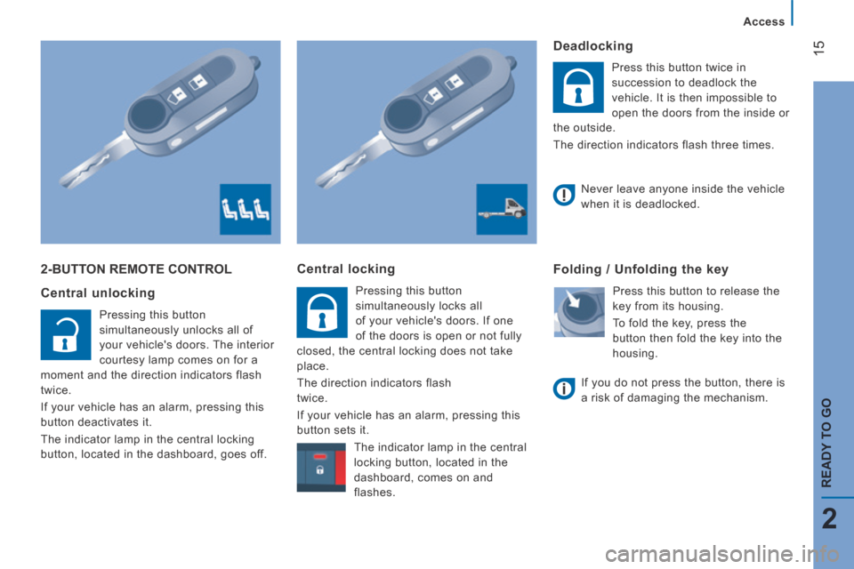 Citroen JUMPER 2014 2.G User Guide 15
2
   Access   
READY TO GO
JUMPER-PAPIER_EN_CHAP02_PRET A  PARTIR_ED01-2014
 2-BUTTON REMOTE CONTROL 
  Central  unlocking 
 Pressing this button 
simultaneously unlocks all of 
your vehicles door