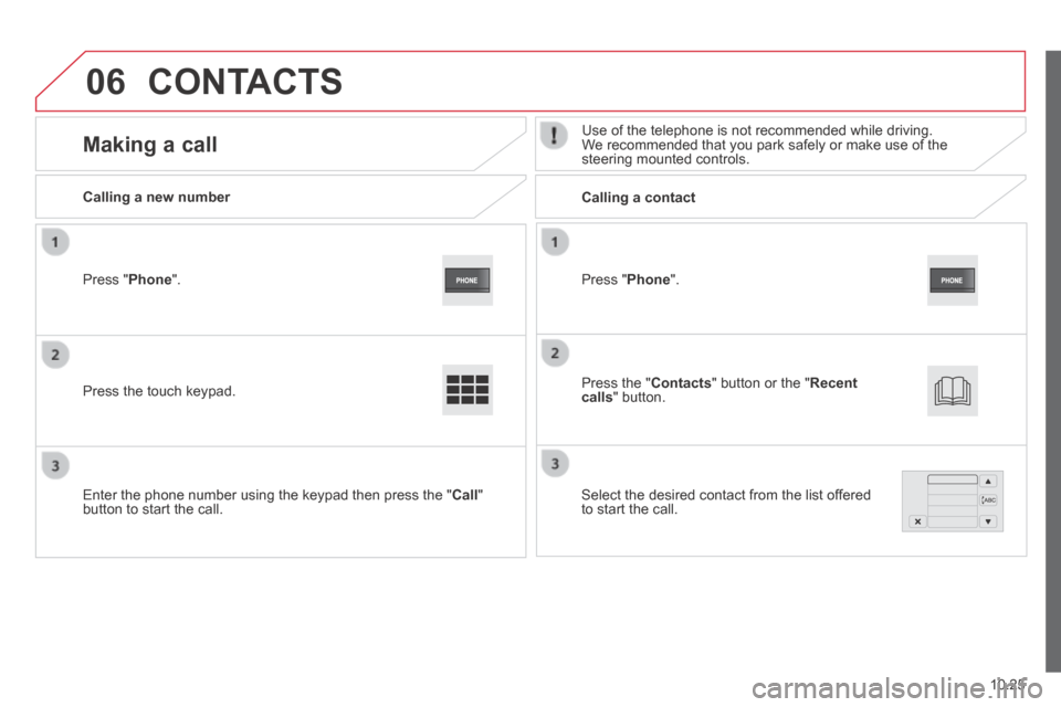 Citroen JUMPER 2014 2.G Owners Manual 06
10.25
JUMPER-PAPIER_EN_CHAP10A_AUTORADIO_FIAT-TACTILE-1_ED01-2014
  Press  " Phone ".  
  Calling  a  new  number         Calling  a  contact  
      Making  a  call   Use of the telephone is not r