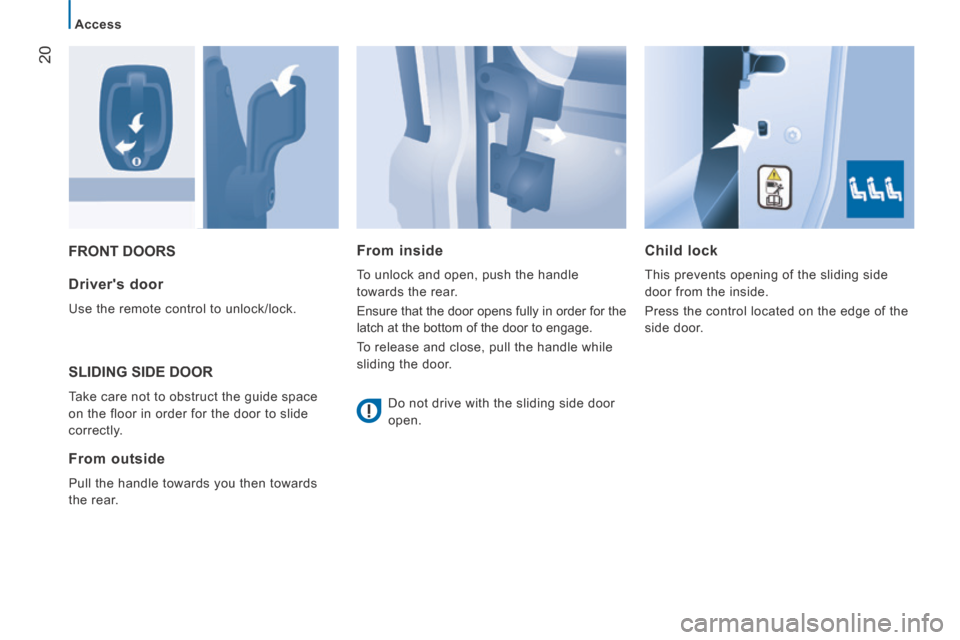 Citroen JUMPER 2014 2.G Owners Manual 20
   Access   
JUMPER-PAPIER_EN_CHAP02_PRET A  PARTIR_ED01-2014
 FRONT  DOORS   Child  lock 
 This prevents opening of the sliding side 
door from the inside. 
 Press the control located on the edge 