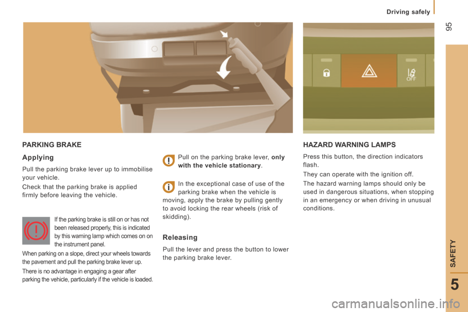 Citroen JUMPER 2014 2.G Owners Manual  95
5
   Driving  safely   
SAFETY
JUMPER-PAPIER_EN_CHAP05_SECURITE_ED01-2014
 PARKING  BRAKE  HAZARD WARNING LAMPS 
 Press this button, the direction indicators 
flash. 
 They can operate with the ig