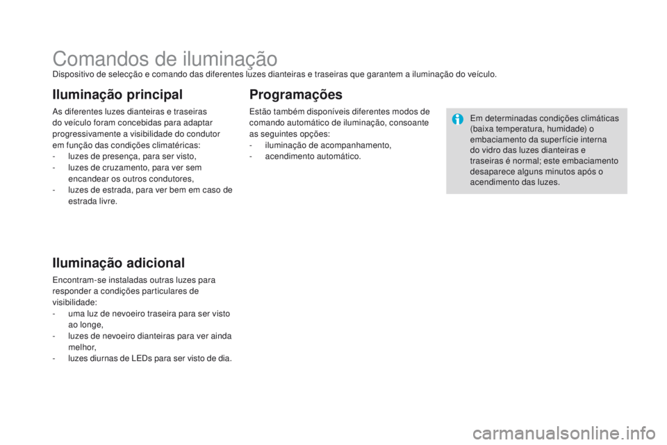 CITROEN DS3 2016  Manual do condutor (in Portuguese) DS3_pt_Chap05_visibilite_ed01-2015
Comandos de iluminaçãoDispositivo de selecção e comando das diferentes luzes dianteiras e traseiras que garantem a iluminação do veículo.
As diferentes luzes 