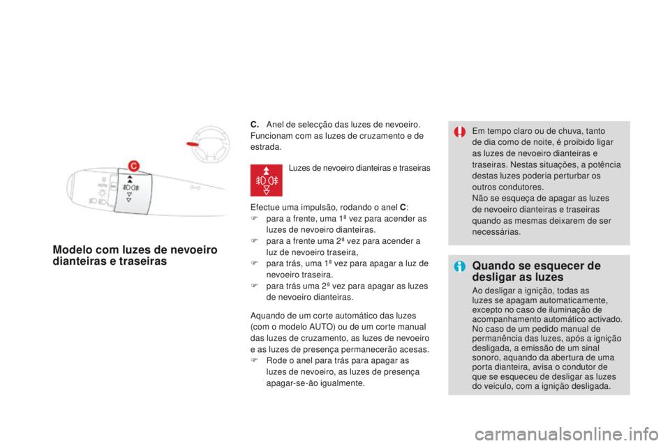CITROEN DS3 2016  Manual do condutor (in Portuguese) DS3_pt_Chap05_visibilite_ed01-2015
C. Anel de selecção das luzes de nevoeiro.
Funcionam com as luzes de cruzamento e de 
estrada.
Efectue uma impulsão, rodando o anel C:
F
 
p
 ara a frente, uma 1