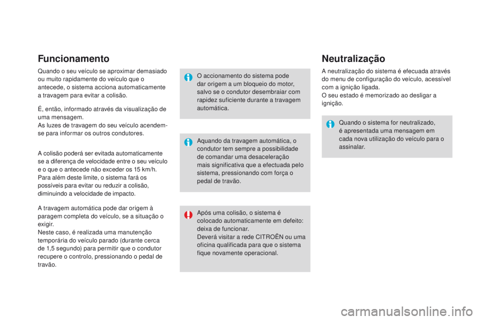 CITROEN DS3 2016  Manual do condutor (in Portuguese) Funcionamento
Quando o seu veículo se aproximar demasiado 
ou muito rapidamente do veículo que o 
antecede, o sistema acciona automaticamente 
a travagem para evitar a colisão.
A colisão poderá s