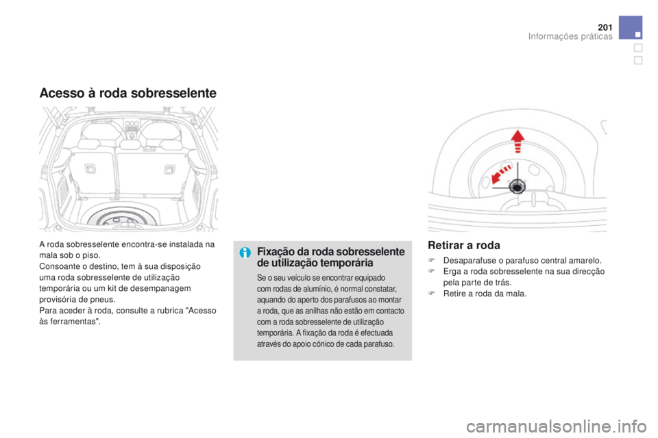 CITROEN DS3 2016  Manual do condutor (in Portuguese) 201
DS3_pt_Chap08_info-pratiques_ed01-2015
A roda sobresselente encontra-se instalada na 
mala sob o piso.
Consoante o destino, tem à sua disposição 
uma roda sobresselente de utilização 
tempor
