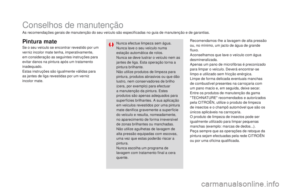CITROEN DS3 2016 Manual do condutor (in Portuguese) DS3_pt_Chap08_info-pratiques_ed01-2015
Pintura mateRecomendamos-lhe a lavagem de alta pressão
ou, no mínimo, um jacto de água de grande
fluxo.
Aconselhamos que lave o veículo com água
desminer CITROEN DS3 2016 Manual do condutor (in Portuguese) DS3_pt_Chap08_info-pratiques_ed01-2015
Pintura mateRecomendamos-lhe a lavagem de alta pressão
ou, no mínimo, um jacto de água de grande
fluxo.
Aconselhamos que lave o veículo com água
desminer