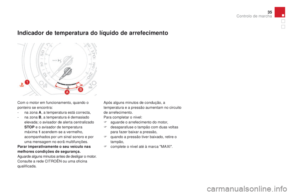 CITROEN DS3 2016  Manual do condutor (in Portuguese) 35
DS3_pt_Chap01_controle-de-marche_ed01-2015
Com o motor em funcionamento, quando o 
ponteiro se encontra:
- 
n
 a zona A , a temperatura está correcta,
-
 
n
 a zona B , a temperatura é demasiado 