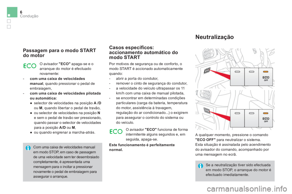 CITROEN DS3 2016  Manual do condutor (in Portuguese) 6Condução
   
Passagem para o modo START 
do motor 
  O avisador  "ECO" 
 apaga-se e o 
arranque do motor é efectuado 
novamente: 
   
 
-   com uma caixa de velocidades 
manual 
, quando pressiona