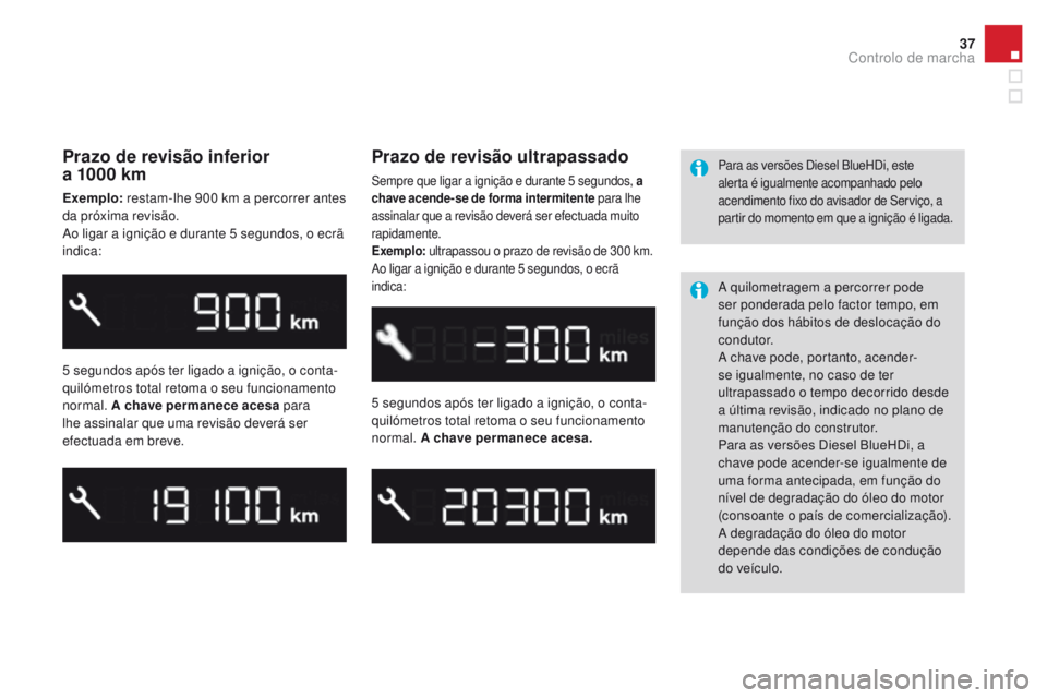 CITROEN DS3 2016  Manual do condutor (in Portuguese) 37
DS3_pt_Chap01_controle-de-marche_ed01-2015
Prazo de revisão inferior  
a 1000 km
Exemplo: restam-lhe 900 km a percorrer antes 
da próxima revisão.
Ao ligar a ignição e durante 5 segundos, o ec