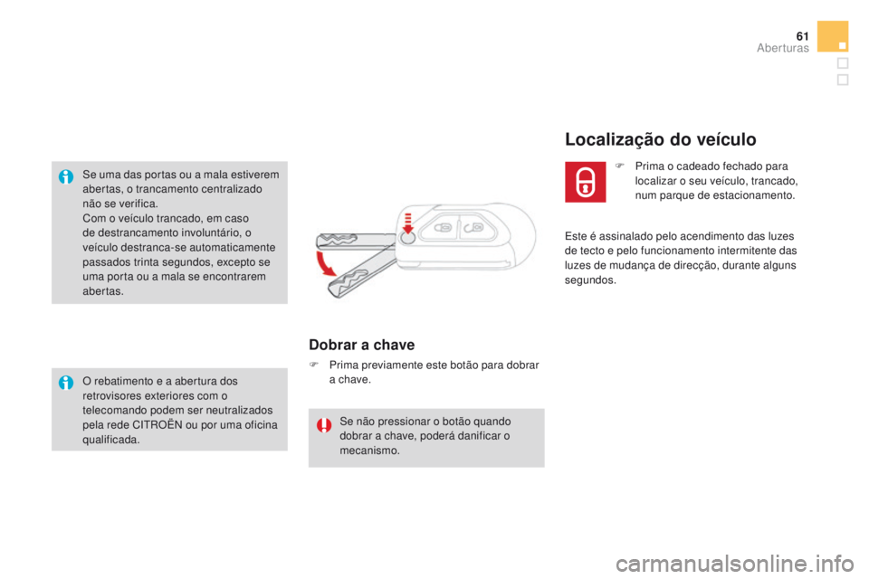 CITROEN DS3 2016  Manual do condutor (in Portuguese) 61
DS3_pt_Chap02_ouvertures_ed01-2015
Se uma das portas ou a mala estiverem 
abertas, o trancamento centralizado 
não se verifica.
Com o veículo trancado, em caso 
de destrancamento involuntário, o