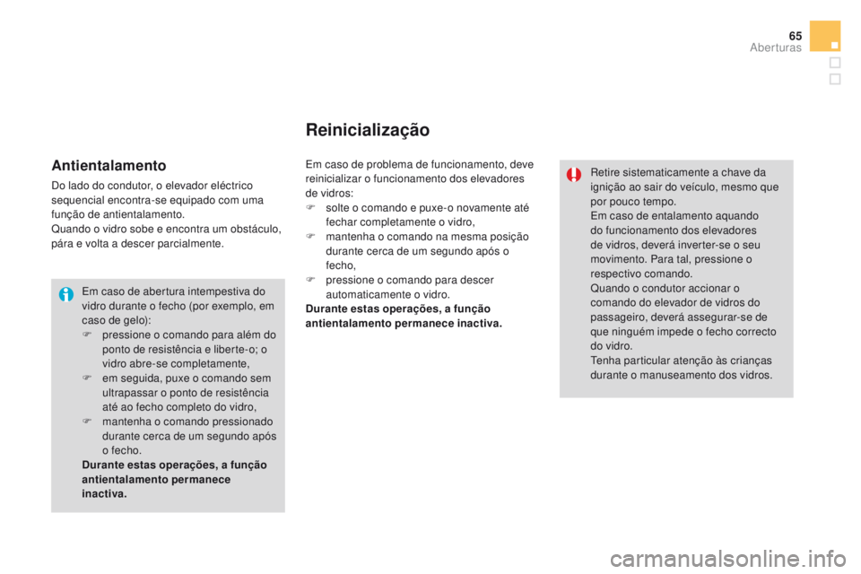 CITROEN DS3 2016  Manual do condutor (in Portuguese) 65
DS3_pt_Chap02_ouvertures_ed01-2015
Em caso de abertura intempestiva do 
vidro durante o fecho (por exemplo, em 
caso de gelo):
F 
p
 ressione o comando para além do 
ponto de resistência e libert