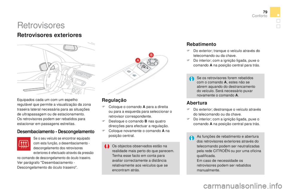 CITROEN DS3 2016  Manual do condutor (in Portuguese) 79
DS3_pt_Chap03_confort_ed01-2015
Retrovisores
Equipados cada um com um espelho 
regulável que permite a visualização da zona 
traseira lateral necessária para as situações 
de ultrapassagem ou