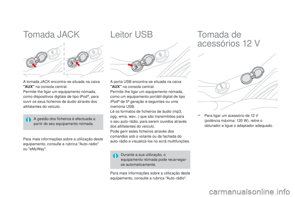 CITROEN DS3 2015 Manual do condutor (in Portuguese) DS3_pt_Chap05_amenagement_ed01-2014
Tomada JACK
A tomada JACK encontra-se situada na caixa
"AuX" na consola central.
Permite-lhe ligar um equipamento nómada,
como dispositivos digitais de t CITROEN DS3 2015 Manual do condutor (in Portuguese) DS3_pt_Chap05_amenagement_ed01-2014
Tomada JACK
A tomada JACK encontra-se situada na caixa
"AuX" na consola central.
Permite-lhe ligar um equipamento nómada,
como dispositivos digitais de t