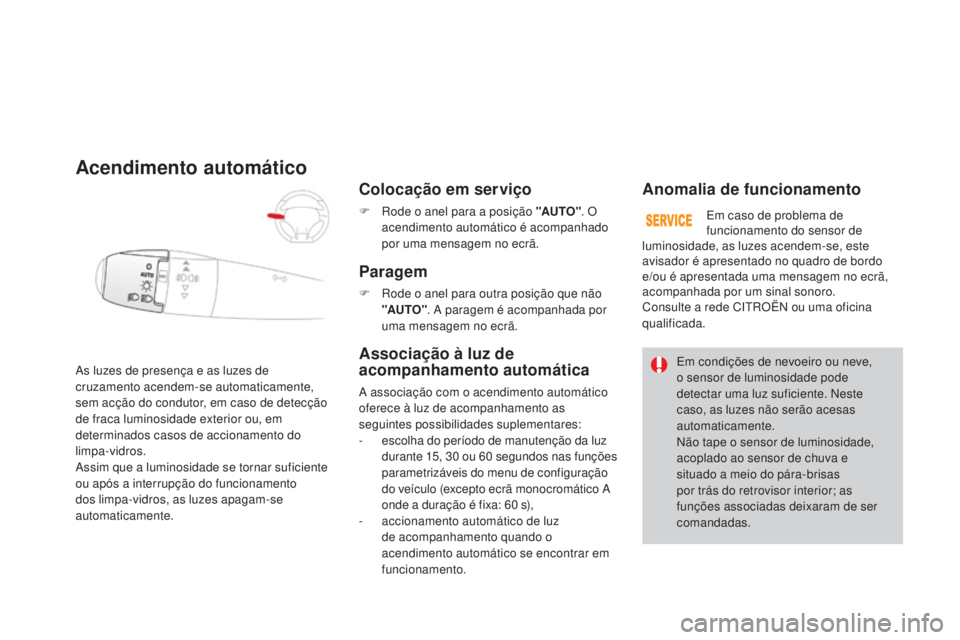 CITROEN DS3 2015 Manual do condutor (in Portuguese) DS3_pt_Chap07_visibilite_ed01-2014
As luzes de presença e as luzes de
cruzamento acendem-se automaticamente,
sem acção do condutor, em caso de detecção
de fraca luminosidade exterior ou, em
d CITROEN DS3 2015 Manual do condutor (in Portuguese) DS3_pt_Chap07_visibilite_ed01-2014
As luzes de presença e as luzes de
cruzamento acendem-se automaticamente,
sem acção do condutor, em caso de detecção
de fraca luminosidade exterior ou, em
d