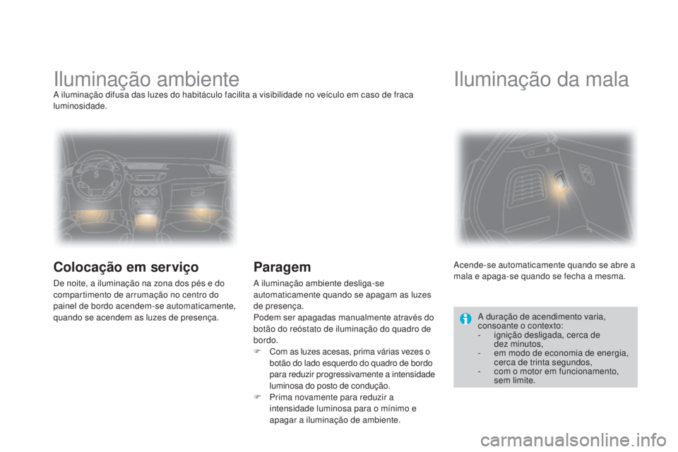 CITROEN DS3 2015 Manual do condutor (in Portuguese) DS3_pt_Chap07_visibilite_ed01-2014
Iluminação ambienteA iluminação difusa das luzes do habitáculo facilita a visibilidade no veículo em caso de fraca
luminosidade.
Colocação em serviço
De no CITROEN DS3 2015 Manual do condutor (in Portuguese) DS3_pt_Chap07_visibilite_ed01-2014
Iluminação ambienteA iluminação difusa das luzes do habitáculo facilita a visibilidade no veículo em caso de fraca
luminosidade.
Colocação em serviço
De no