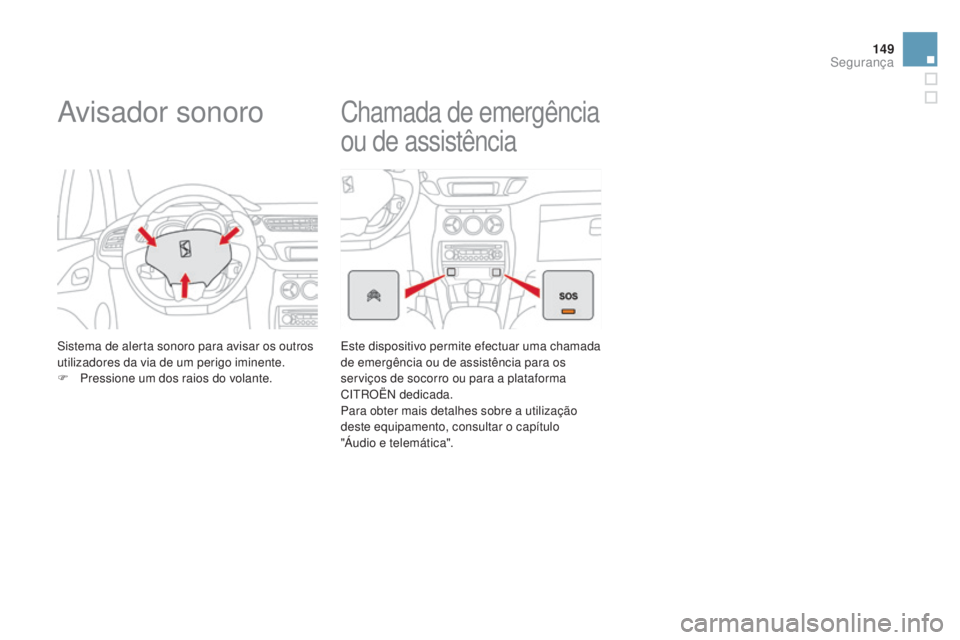 CITROEN DS3 2015  Manual do condutor (in Portuguese) 149
DS3_pt_Chap08_securite_ed01-2014
Avisador sonoro
Sistema de alerta sonoro para avisar os outros 
utilizadores da via de um perigo iminente.
F 
P
 ressione um dos raios do volante.
Chamada de emerg