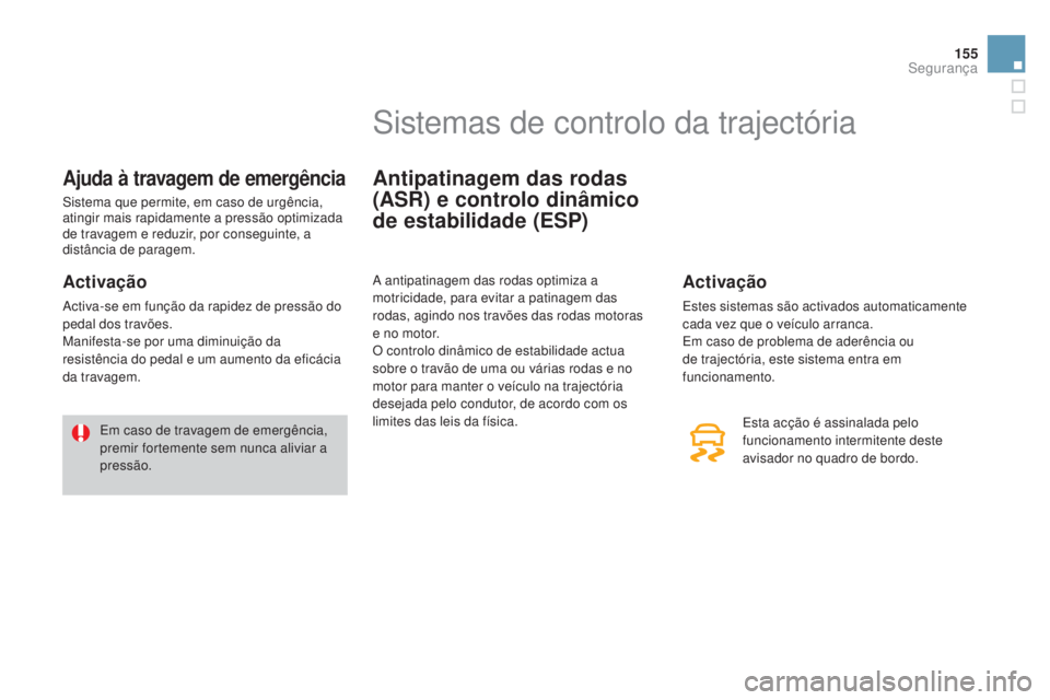CITROEN DS3 2015  Manual do condutor (in Portuguese) 155
DS3_pt_Chap08_securite_ed01-2014
Ajuda à travagem de emergência
Sistema que permite, em caso de urgência, 
atingir mais rapidamente a pressão optimizada 
de travagem e reduzir, por conseguinte