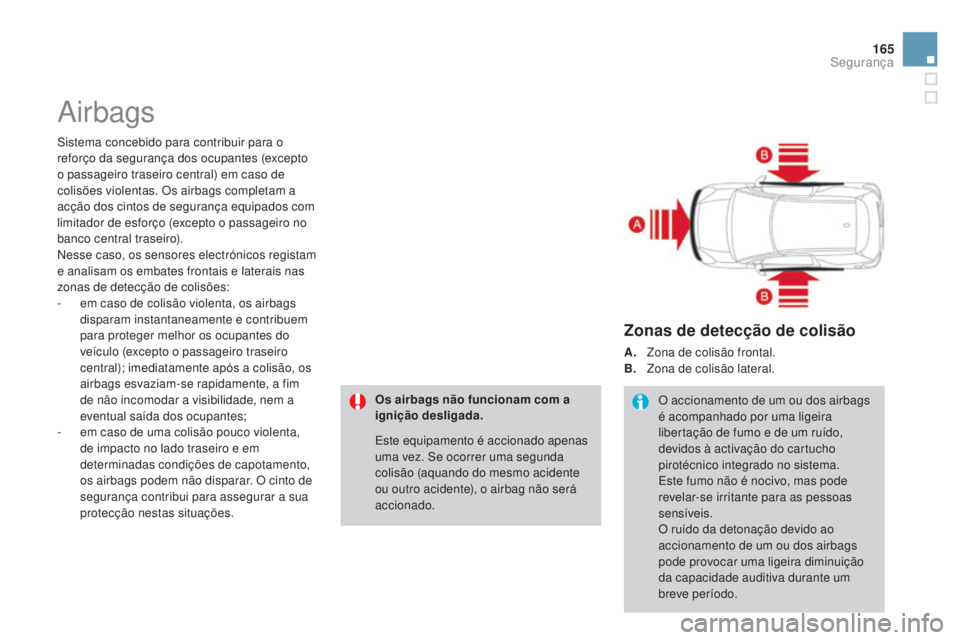 CITROEN DS3 2015  Manual do condutor (in Portuguese) 165
DS3_pt_Chap08_securite_ed01-2014
Airbags
Sistema concebido para contribuir para o 
reforço da segurança dos ocupantes (excepto 
o passageiro traseiro central) em caso de 
colisões violentas. Os