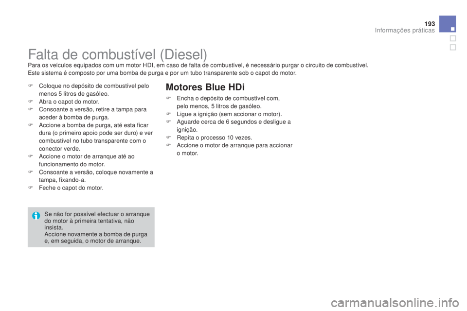 CITROEN DS3 2015  Manual do condutor (in Portuguese) 193
DS3_pt_Chap10_info-pratiques_ed01-2014
Falta de combustível (Diesel)Para os veículos equipados com um motor HDI, em caso de falta de combustível, é necessário purgar o circuito de combustíve