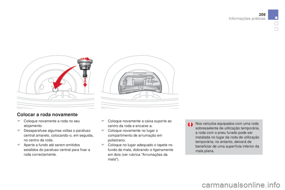 CITROEN DS3 2015  Manual do condutor (in Portuguese) 209
DS3_pt_Chap10_info-pratiques_ed01-2014
Colocar a roda novamente
F Coloque novamente a caixa suporte ao centro da roda e encaixe-a.
F
 
C
 oloque novamente no lugar o 
compartimento de arrumação 