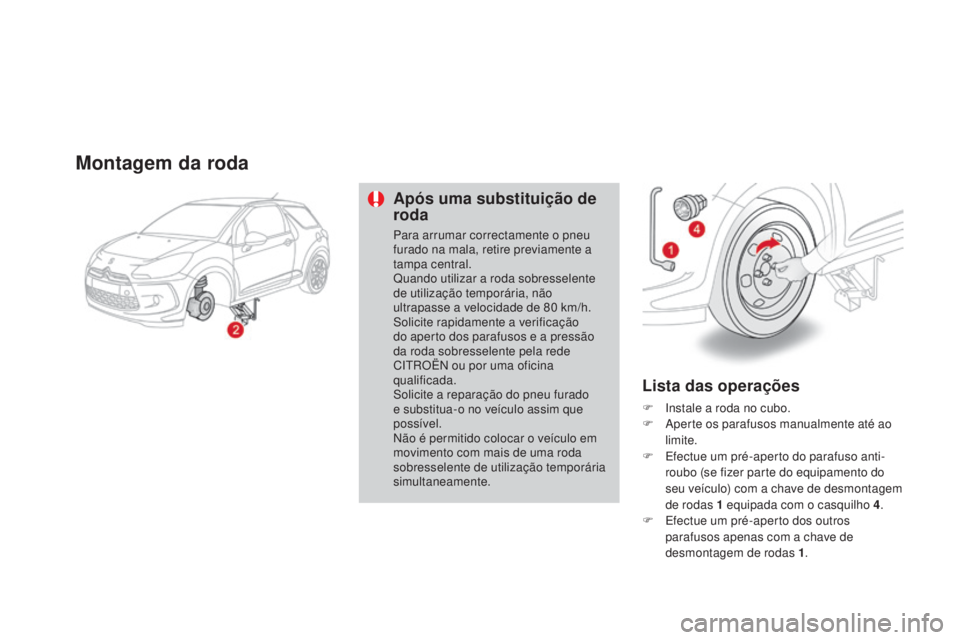 CITROEN DS3 2015  Manual do condutor (in Portuguese) DS3_pt_Chap10_info-pratiques_ed01-2014
Montagem da roda
Após uma substituição de 
roda
Para arrumar correctamente o pneu 
furado na mala, retire previamente a 
tampa central.
Quando utilizar a roda