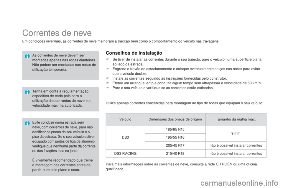 CITROEN DS3 2015  Manual do condutor (in Portuguese) DS3_pt_Chap10_info-pratiques_ed01-2014
É vivamente recomendado que treine 
a montagem das correntes antes de 
partir, num solo plano e seco.
Correntes de neve
Em condições invernais, as correntes d