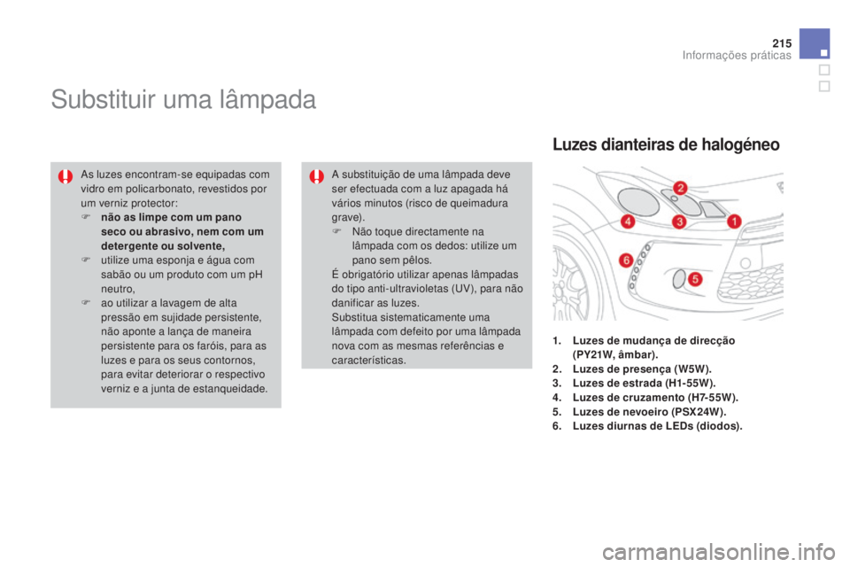 CITROEN DS3 2015  Manual do condutor (in Portuguese) 215
DS3_pt_Chap10_info-pratiques_ed01-2014
Substituir uma lâmpada
As luzes encontram-se equipadas com 
vidro em policarbonato, revestidos por 
um verniz protector:
F 
n
 ão as limpe com um pano 
sec