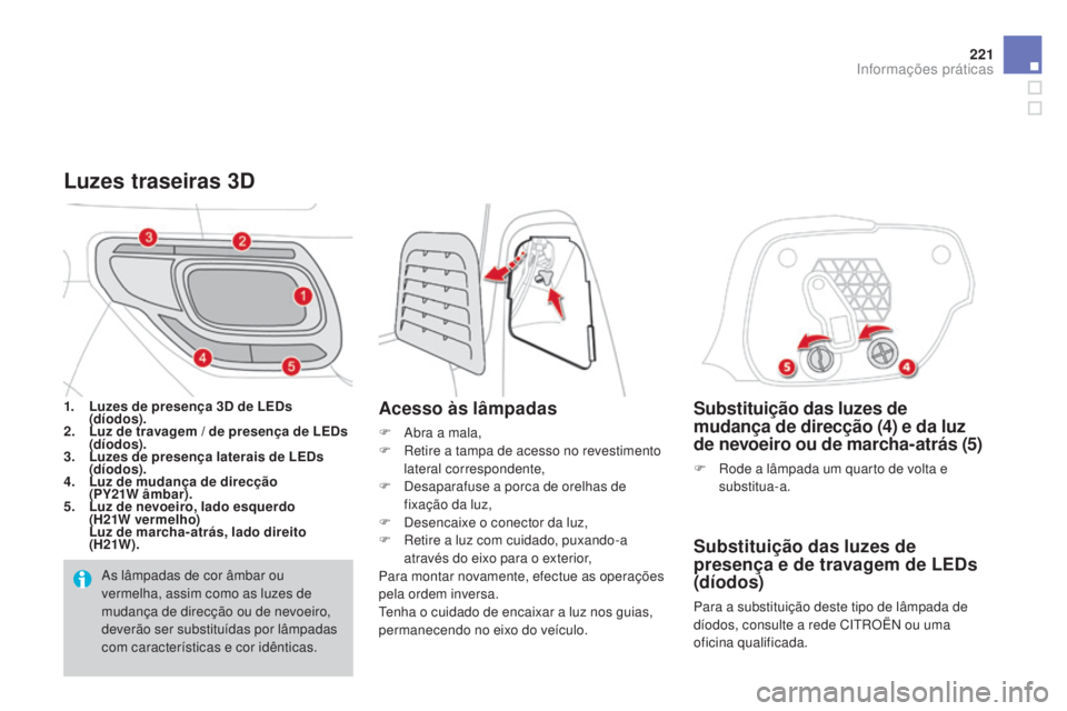 CITROEN DS3 2015 Manual do condutor (in Portuguese) 221
DS3_pt_Chap10_info-pratiques_ed01-2014
Substituição das luzes de
mudança de direcção (4) e da luz
de nevoeiro ou de marcha-atrás (5)
F Rode a lâmpada um quarto de volta e substitua-a.
Sub CITROEN DS3 2015 Manual do condutor (in Portuguese) 221
DS3_pt_Chap10_info-pratiques_ed01-2014
Substituição das luzes de
mudança de direcção (4) e da luz
de nevoeiro ou de marcha-atrás (5)
F Rode a lâmpada um quarto de volta e substitua-a.
Sub