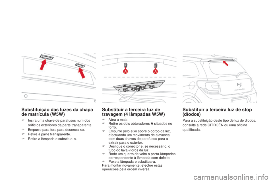 CITROEN DS3 2015 Manual do condutor (in Portuguese) DS3_pt_Chap10_info-pratiques_ed01-2014
Substituir a terceira luz de
travagem (4 lâmpadas W5W)
F Abra a mala.
F
R etire os dois obturadores A situados no
forro.
F
E
mpurre pelo eixo sobre o cor CITROEN DS3 2015 Manual do condutor (in Portuguese) DS3_pt_Chap10_info-pratiques_ed01-2014
Substituir a terceira luz de
travagem (4 lâmpadas W5W)
F Abra a mala.
F
R etire os dois obturadores A situados no
forro.
F
E
mpurre pelo eixo sobre o cor