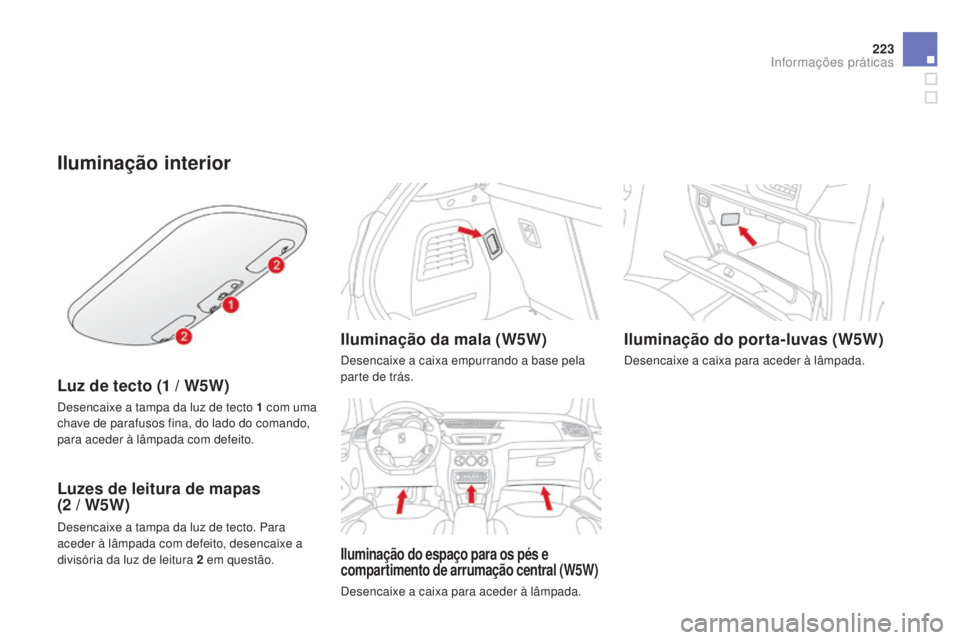 CITROEN DS3 2015 Manual do condutor (in Portuguese) 223
DS3_pt_Chap10_info-pratiques_ed01-2014
Iluminação interior
Luz de tecto (1 / W5W)
Desencaixe a tampa da luz de tecto 1 com uma
c have de parafusos fina, do lado do comando,
para aceder à lâm CITROEN DS3 2015 Manual do condutor (in Portuguese) 223
DS3_pt_Chap10_info-pratiques_ed01-2014
Iluminação interior
Luz de tecto (1 / W5W)
Desencaixe a tampa da luz de tecto 1 com uma
c have de parafusos fina, do lado do comando,
para aceder à lâm