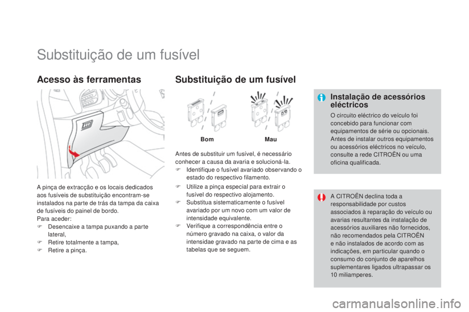 CITROEN DS3 2015 Manual do condutor (in Portuguese) DS3_pt_Chap10_info-pratiques_ed01-2014
Substituição de um fusível
Instalação de acessórios
eléctricos
O circuito eléctrico do veículo foi
concebido para funcionar com
equipamentos de séri CITROEN DS3 2015 Manual do condutor (in Portuguese) DS3_pt_Chap10_info-pratiques_ed01-2014
Substituição de um fusível
Instalação de acessórios
eléctricos
O circuito eléctrico do veículo foi
concebido para funcionar com
equipamentos de séri