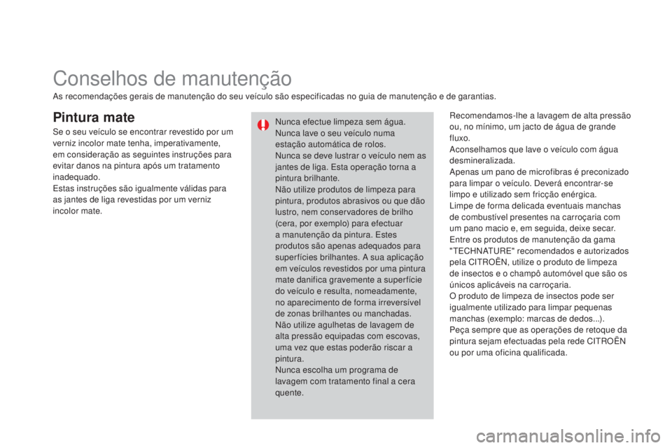 CITROEN DS3 2015 Manual do condutor (in Portuguese) DS3_pt_Chap10_info-pratiques_ed01-2014
Pintura mateRecomendamos-lhe a lavagem de alta pressão
ou, no mínimo, um jacto de água de grande
fluxo.
Aconselhamos que lave o veículo com água
desminer CITROEN DS3 2015 Manual do condutor (in Portuguese) DS3_pt_Chap10_info-pratiques_ed01-2014
Pintura mateRecomendamos-lhe a lavagem de alta pressão
ou, no mínimo, um jacto de água de grande
fluxo.
Aconselhamos que lave o veículo com água
desminer
