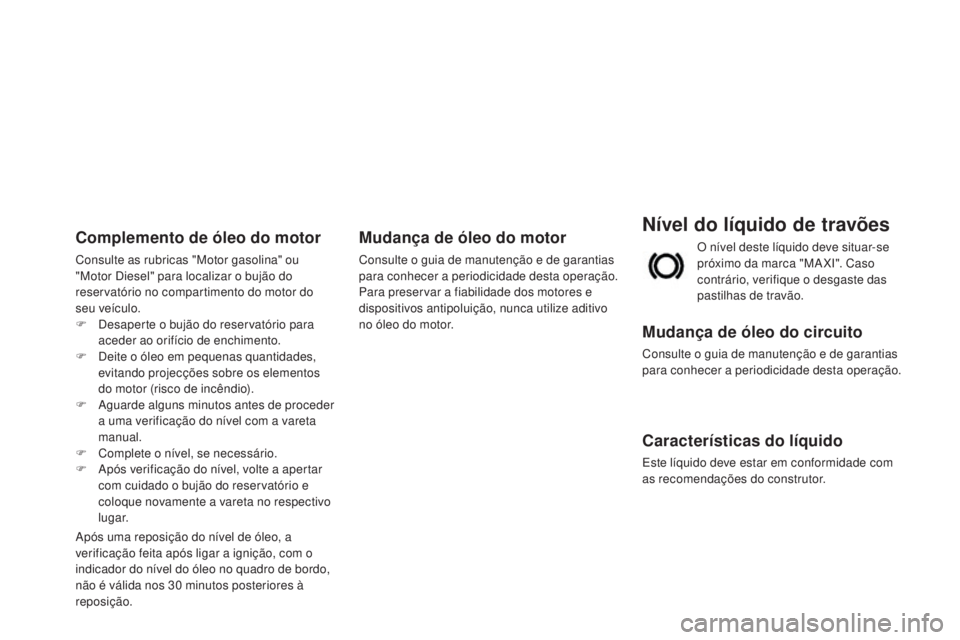 CITROEN DS3 2015 Manual do condutor (in Portuguese) DS3_pt_Chap11_verifications_ed01-2014
Nível do líquido de travões
Mudança de óleo do circuito
Consulte o guia de manutenção e de garantias
para conhecer a periodicidade desta operação.
Carac CITROEN DS3 2015 Manual do condutor (in Portuguese) DS3_pt_Chap11_verifications_ed01-2014
Nível do líquido de travões
Mudança de óleo do circuito
Consulte o guia de manutenção e de garantias
para conhecer a periodicidade desta operação.
Carac