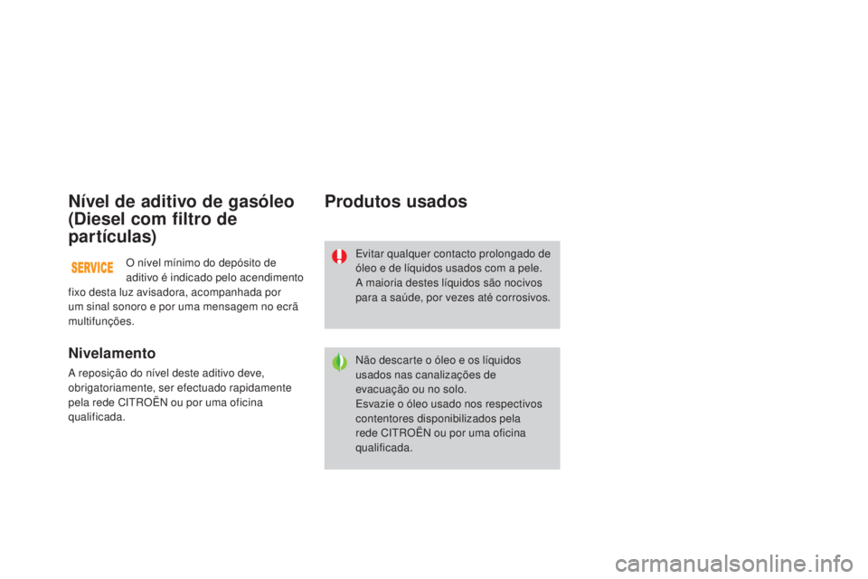 CITROEN DS3 2015 Manual do condutor (in Portuguese) DS3_pt_Chap11_verifications_ed01-2014
Nível de aditivo de gasóleo
(Diesel com filtro de
partículas)
Nivelamento
A reposição do nível deste aditivo deve,
obrigatoriamente, ser efectuado rapida CITROEN DS3 2015 Manual do condutor (in Portuguese) DS3_pt_Chap11_verifications_ed01-2014
Nível de aditivo de gasóleo
(Diesel com filtro de
partículas)
Nivelamento
A reposição do nível deste aditivo deve,
obrigatoriamente, ser efectuado rapida