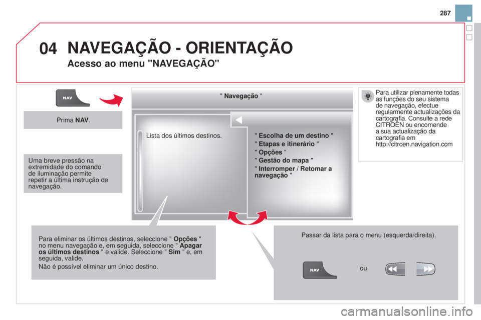 CITROEN DS3 2015 Manual do condutor (in Portuguese) 04
287
DS3_pt_Chap13b_RT6-2-8_ed01-2014
Lista dos últimos destinos." Navegação
"
Para eliminar os últimos destinos, seleccione " Opções "
no menu navegação e, em seguida, se CITROEN DS3 2015 Manual do condutor (in Portuguese) 04
287
DS3_pt_Chap13b_RT6-2-8_ed01-2014
Lista dos últimos destinos." Navegação
"
Para eliminar os últimos destinos, seleccione " Opções "
no menu navegação e, em seguida, se