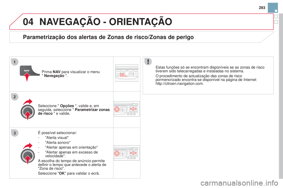 CITROEN DS3 2015 Manual do condutor (in Portuguese) 04
293
DS3_pt_Chap13b_RT6-2-8_ed01-2014
NAVEGAÇÃO - ORIENTAÇÃO
É possível seleccionar:
-
"Alerta visual"
-
"Alerta sonoro"
-
"Alertar apenas em orientação"
-
CITROEN DS3 2015 Manual do condutor (in Portuguese) 04
293
DS3_pt_Chap13b_RT6-2-8_ed01-2014
NAVEGAÇÃO - ORIENTAÇÃO
É possível seleccionar:
-
"Alerta visual"
-
"Alerta sonoro"
-
"Alertar apenas em orientação"
-