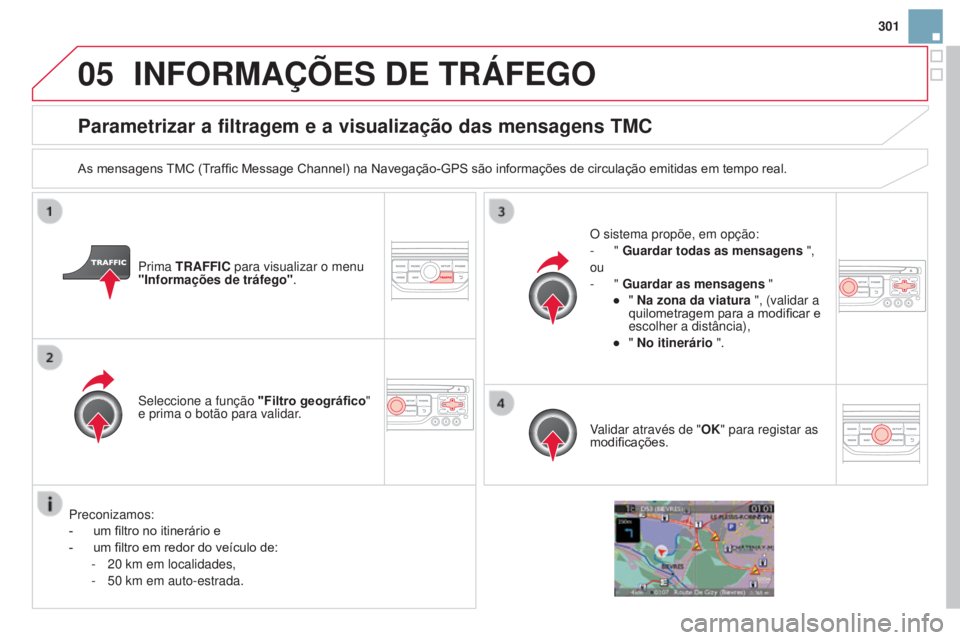 CITROEN DS3 2015 Manual do condutor (in Portuguese) 05
301
DS3_pt_Chap13b_RT6-2-8_ed01-2014
Parametrizar a filtragem e a visualização das mensagens TMC
As mensagens TMC (Traffic Message Channel) na Navegação-GPS são informações de circulação e CITROEN DS3 2015 Manual do condutor (in Portuguese) 05
301
DS3_pt_Chap13b_RT6-2-8_ed01-2014
Parametrizar a filtragem e a visualização das mensagens TMC
As mensagens TMC (Traffic Message Channel) na Navegação-GPS são informações de circulação e