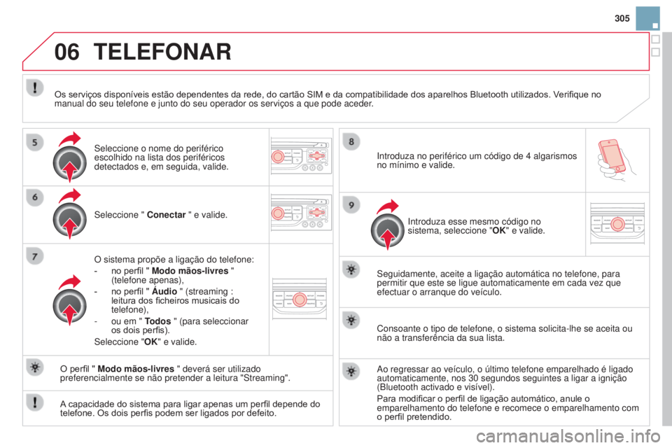 CITROEN DS3 2015  Manual do condutor (in Portuguese) 06
305
DS3_pt_Chap13b_RT6-2-8_ed01-2014
TELEFONAR
Seleccione " Conectar " e valide.
O sistema propõe a ligação do telefone:
-
 
no perfil " 
 Modo mãos-livres " 
(telefone apenas),