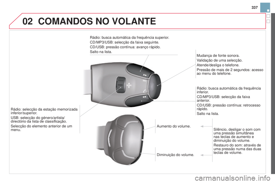 CITROEN DS3 2015 Manual do condutor (in Portuguese) 02
337
DS3_pt_Chap13c_RD45_ed01_2014
COMANDOS NO VOLANTE
Rádio: busca automática da frequência superior.
CD/MP3/USB: selecção da faixa seguinte.
CD/USB: pressão contínua: avanço rápido.
Salto CITROEN DS3 2015 Manual do condutor (in Portuguese) 02
337
DS3_pt_Chap13c_RD45_ed01_2014
COMANDOS NO VOLANTE
Rádio: busca automática da frequência superior.
CD/MP3/USB: selecção da faixa seguinte.
CD/USB: pressão contínua: avanço rápido.
Salto