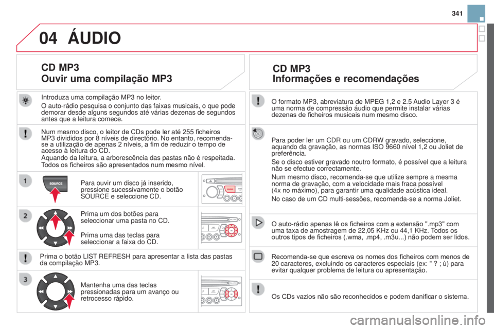 CITROEN DS3 2015 Manual do condutor (in Portuguese) 04
341
DS3_pt_Chap13c_RD45_ed01_2014
O formato MP3, abreviatura de MPEG 1,2 e 2.5 Audio Layer 3 é
uma norma de compressão áudio que permite instalar várias
dezenas de ficheiros musicais num mes CITROEN DS3 2015 Manual do condutor (in Portuguese) 04
341
DS3_pt_Chap13c_RD45_ed01_2014
O formato MP3, abreviatura de MPEG 1,2 e 2.5 Audio Layer 3 é
uma norma de compressão áudio que permite instalar várias
dezenas de ficheiros musicais num mes