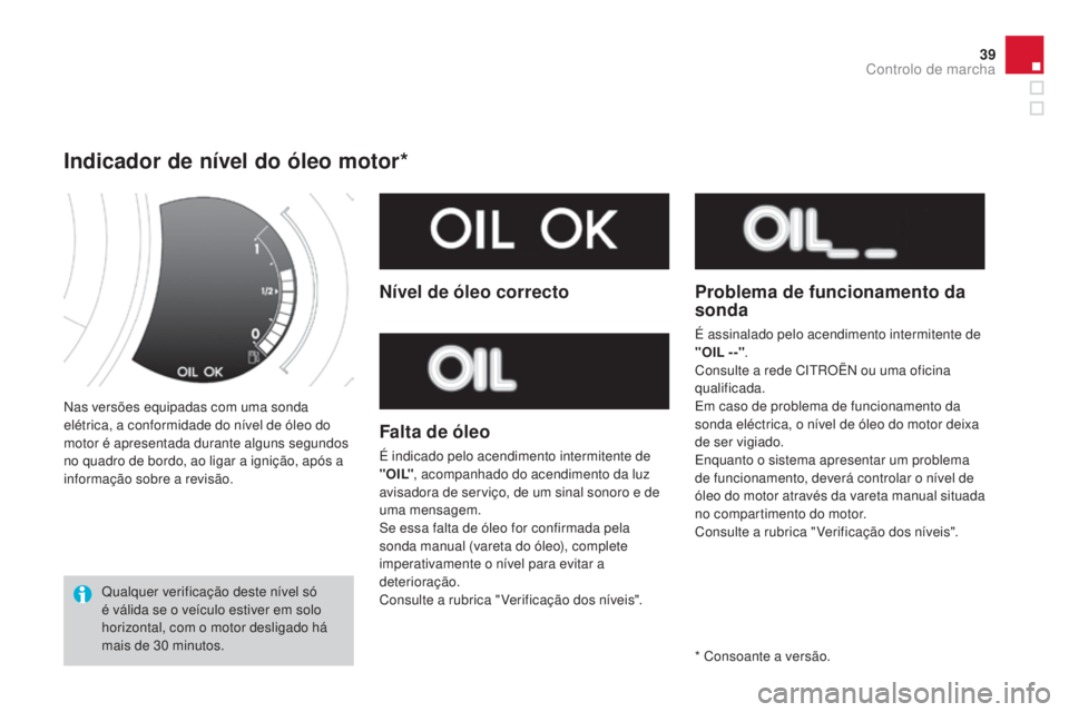 CITROEN DS3 2015  Manual do condutor (in Portuguese) 39
DS3_pt_Chap01_controle-de-marche_ed01-2014
Nas versões equipadas com uma sonda 
elétrica, a conformidade do nível de óleo do 
motor é apresentada durante alguns segundos 
no quadro de bordo, a