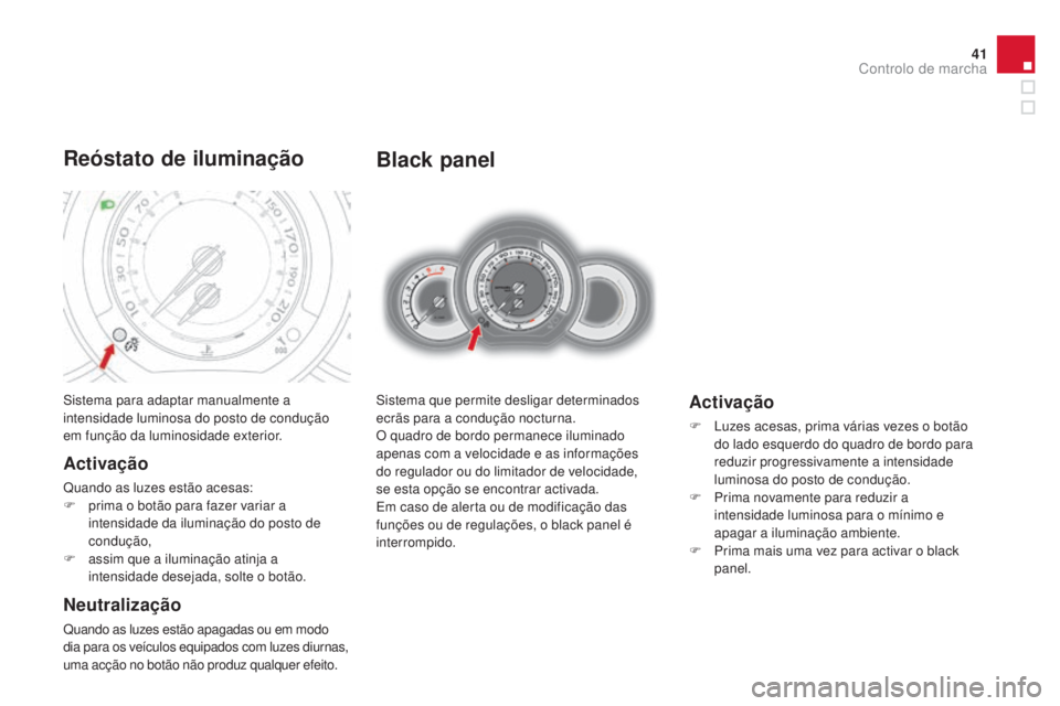 CITROEN DS3 2015  Manual do condutor (in Portuguese) 41
DS3_pt_Chap01_controle-de-marche_ed01-2014
Black panel
Sistema que permite desligar determinados 
ecrãs para a condução nocturna.
O quadro de bordo permanece iluminado 
apenas com a velocidade e
