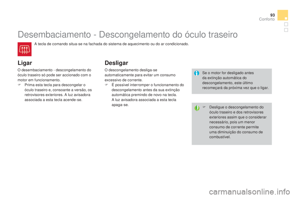 CITROEN DS3 2015 Manual do condutor (in Portuguese) 93
DS3_pt_Chap04_confort_ed01-2014
Desembaciamento - Descongelamento do óculo traseiro
A tecla de comando situa-se na fachada do sistema de aquecimento ou do ar condicionado.
Ligar
O desembaciamento CITROEN DS3 2015 Manual do condutor (in Portuguese) 93
DS3_pt_Chap04_confort_ed01-2014
Desembaciamento - Descongelamento do óculo traseiro
A tecla de comando situa-se na fachada do sistema de aquecimento ou do ar condicionado.
Ligar
O desembaciamento