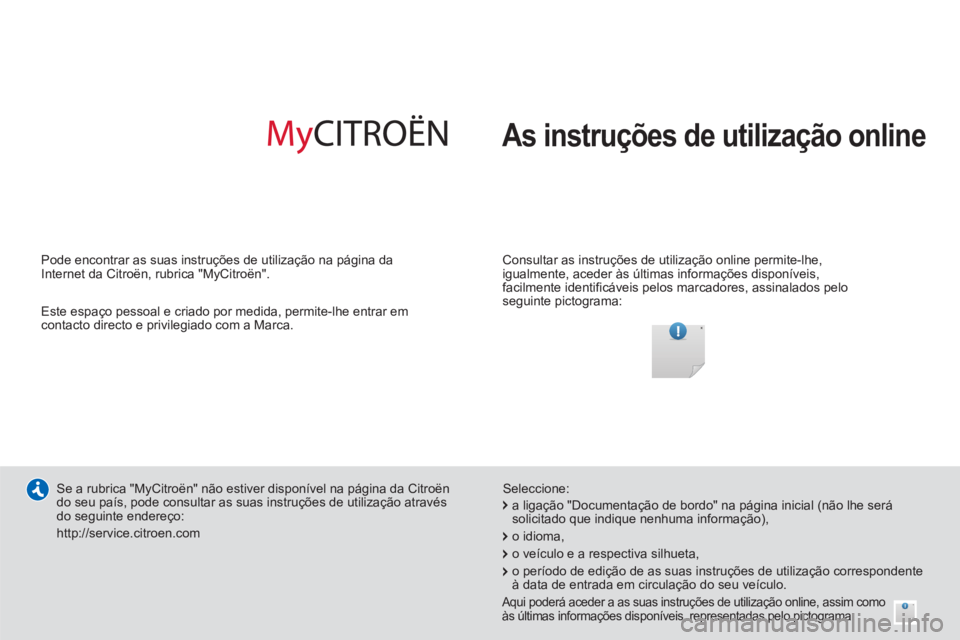 CITROEN DS3 2014 Manual do condutor (in Portuguese) As instruções de utilização online
Consultar as instruções de utilização online permite-lhe,
igualmente, aceder às últimas informações disponíveis,
facilmente identificáveis pelo CITROEN DS3 2014 Manual do condutor (in Portuguese) As instruções de utilização online
Consultar as instruções de utilização online permite-lhe,
igualmente, aceder às últimas informações disponíveis,
facilmente identificáveis pelo